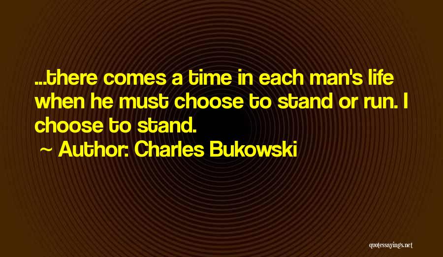 Charles Bukowski Quotes: ...there Comes A Time In Each Man's Life When He Must Choose To Stand Or Run. I Choose To Stand.