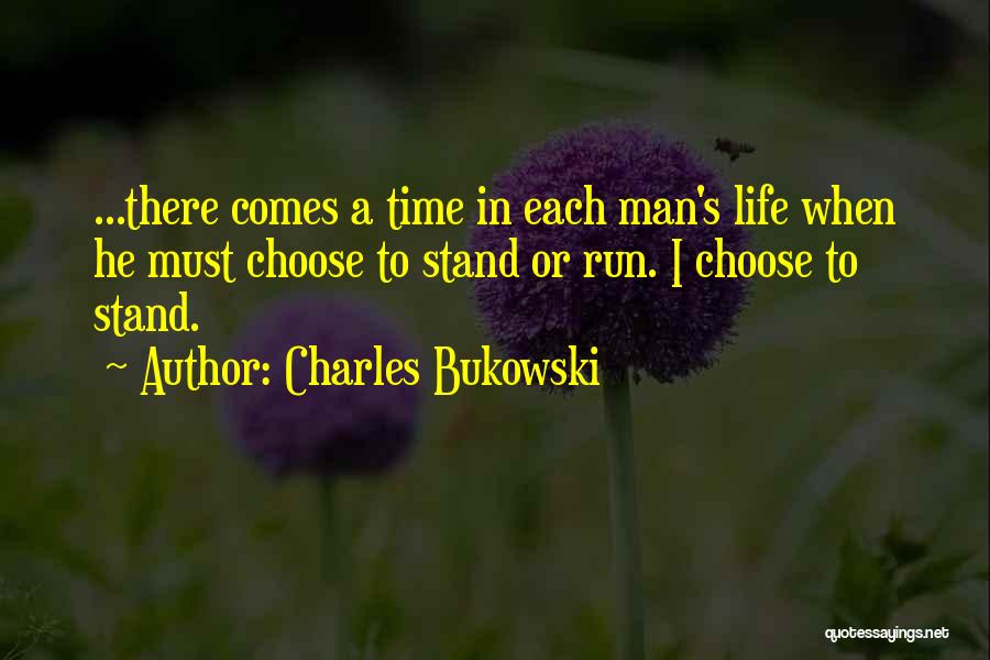 Charles Bukowski Quotes: ...there Comes A Time In Each Man's Life When He Must Choose To Stand Or Run. I Choose To Stand.