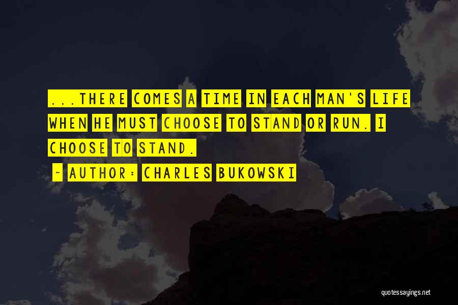 Charles Bukowski Quotes: ...there Comes A Time In Each Man's Life When He Must Choose To Stand Or Run. I Choose To Stand.