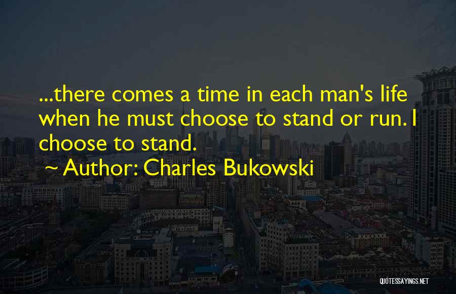 Charles Bukowski Quotes: ...there Comes A Time In Each Man's Life When He Must Choose To Stand Or Run. I Choose To Stand.