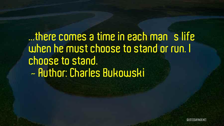 Charles Bukowski Quotes: ...there Comes A Time In Each Man's Life When He Must Choose To Stand Or Run. I Choose To Stand.