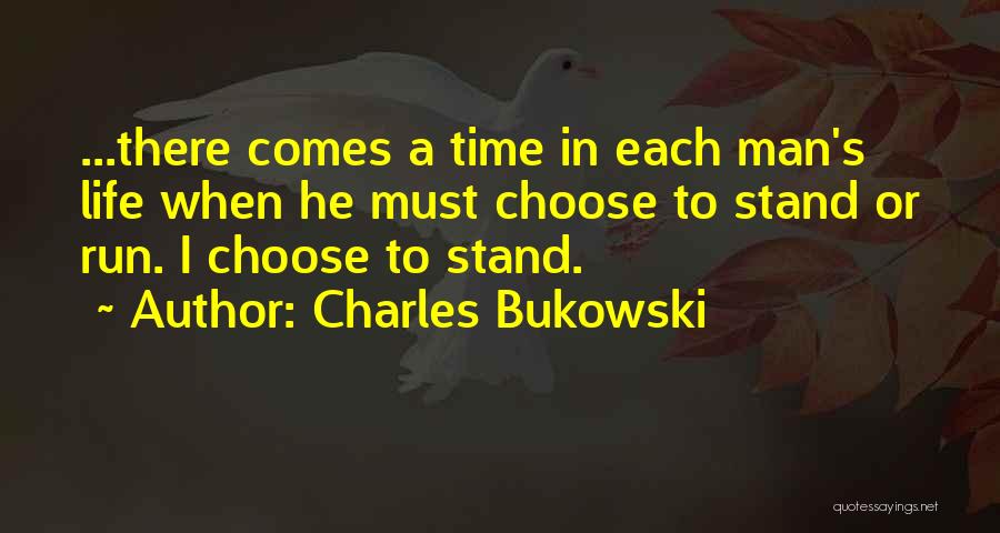 Charles Bukowski Quotes: ...there Comes A Time In Each Man's Life When He Must Choose To Stand Or Run. I Choose To Stand.