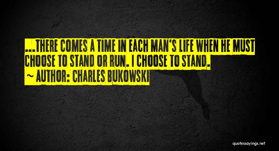 Charles Bukowski Quotes: ...there Comes A Time In Each Man's Life When He Must Choose To Stand Or Run. I Choose To Stand.
