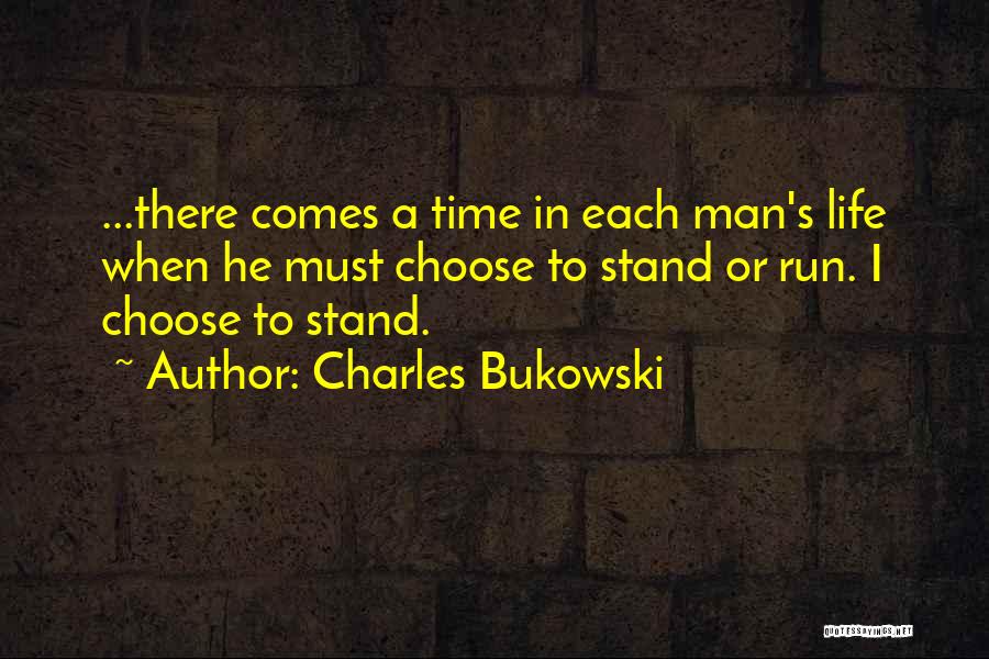Charles Bukowski Quotes: ...there Comes A Time In Each Man's Life When He Must Choose To Stand Or Run. I Choose To Stand.