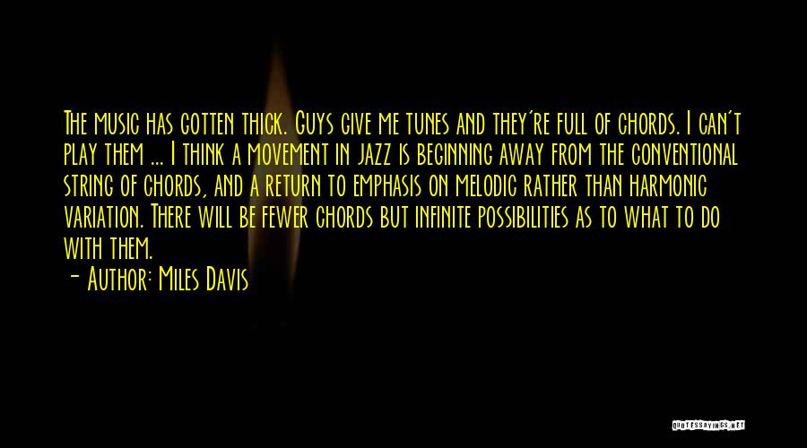Miles Davis Quotes: The Music Has Gotten Thick. Guys Give Me Tunes And They're Full Of Chords. I Can't Play Them ... I