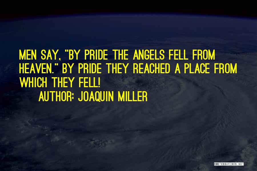 Joaquin Miller Quotes: Men Say, By Pride The Angels Fell From Heaven. By Pride They Reached A Place From Which They Fell!