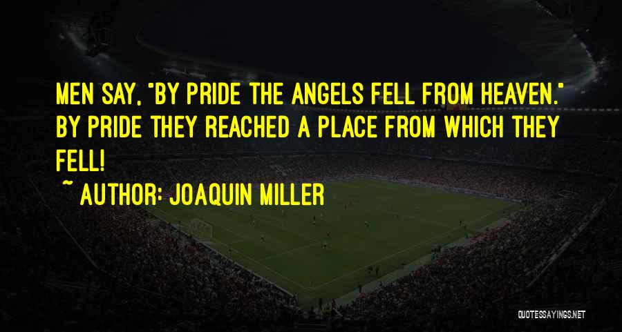 Joaquin Miller Quotes: Men Say, By Pride The Angels Fell From Heaven. By Pride They Reached A Place From Which They Fell!