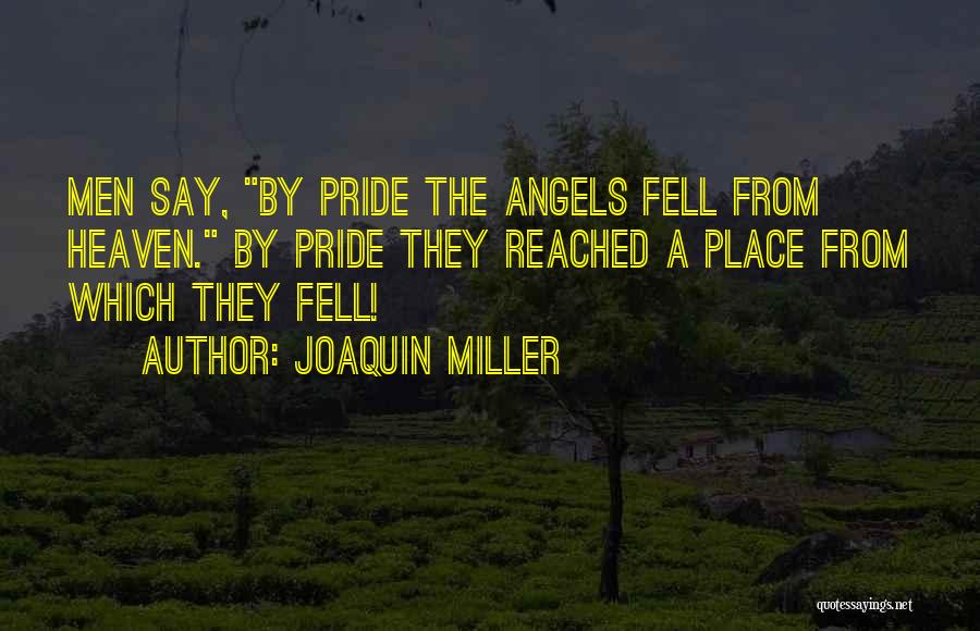 Joaquin Miller Quotes: Men Say, By Pride The Angels Fell From Heaven. By Pride They Reached A Place From Which They Fell!