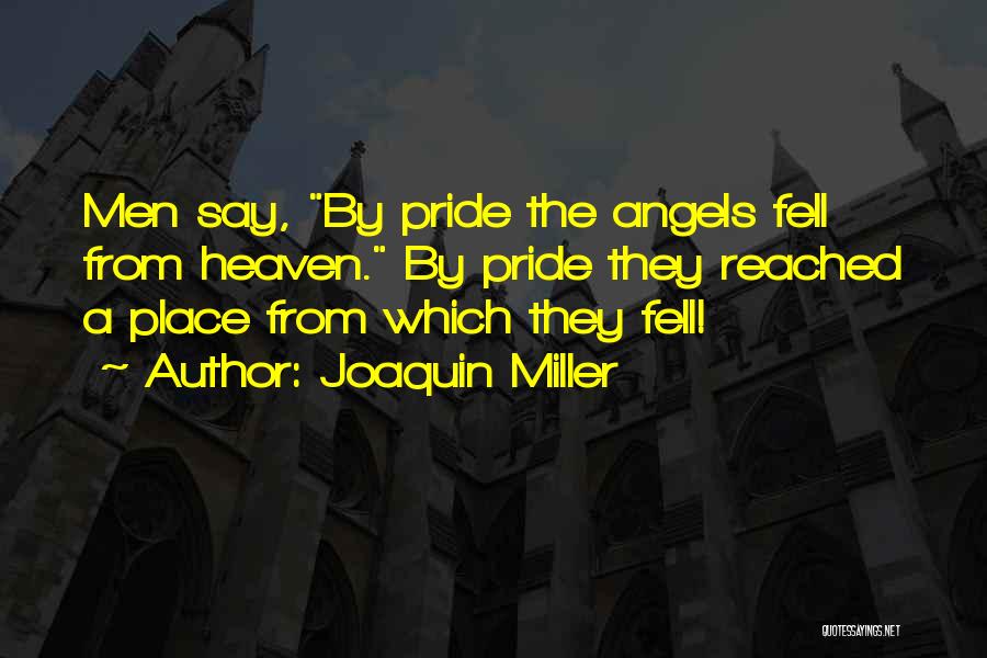 Joaquin Miller Quotes: Men Say, By Pride The Angels Fell From Heaven. By Pride They Reached A Place From Which They Fell!