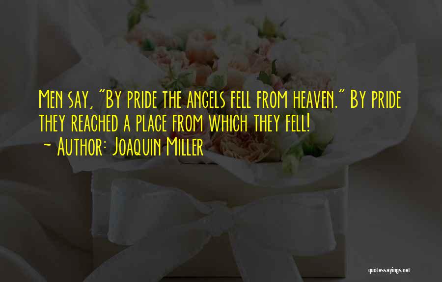 Joaquin Miller Quotes: Men Say, By Pride The Angels Fell From Heaven. By Pride They Reached A Place From Which They Fell!