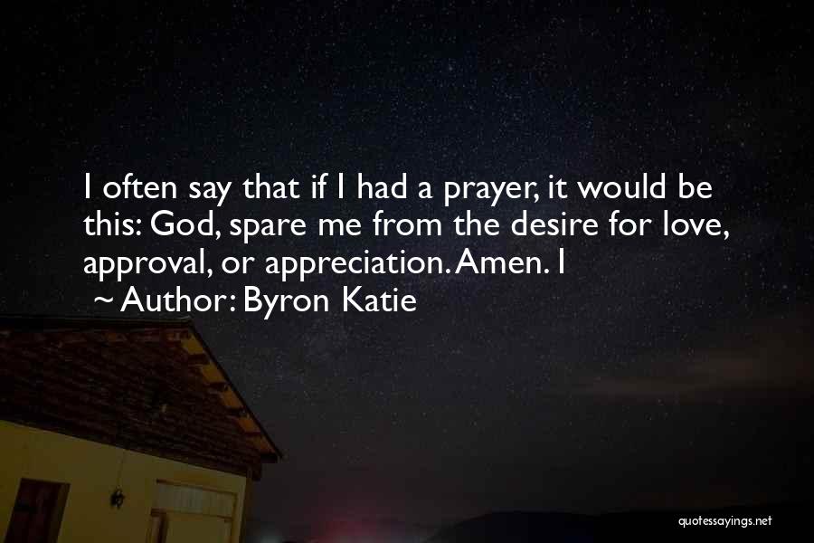 Byron Katie Quotes: I Often Say That If I Had A Prayer, It Would Be This: God, Spare Me From The Desire For