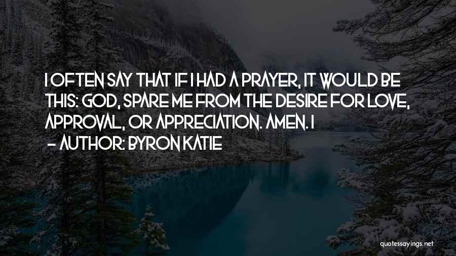 Byron Katie Quotes: I Often Say That If I Had A Prayer, It Would Be This: God, Spare Me From The Desire For
