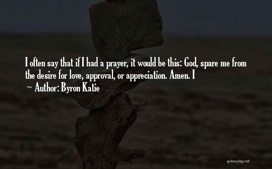 Byron Katie Quotes: I Often Say That If I Had A Prayer, It Would Be This: God, Spare Me From The Desire For