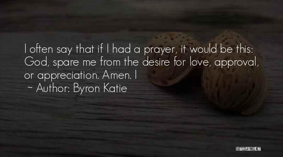 Byron Katie Quotes: I Often Say That If I Had A Prayer, It Would Be This: God, Spare Me From The Desire For