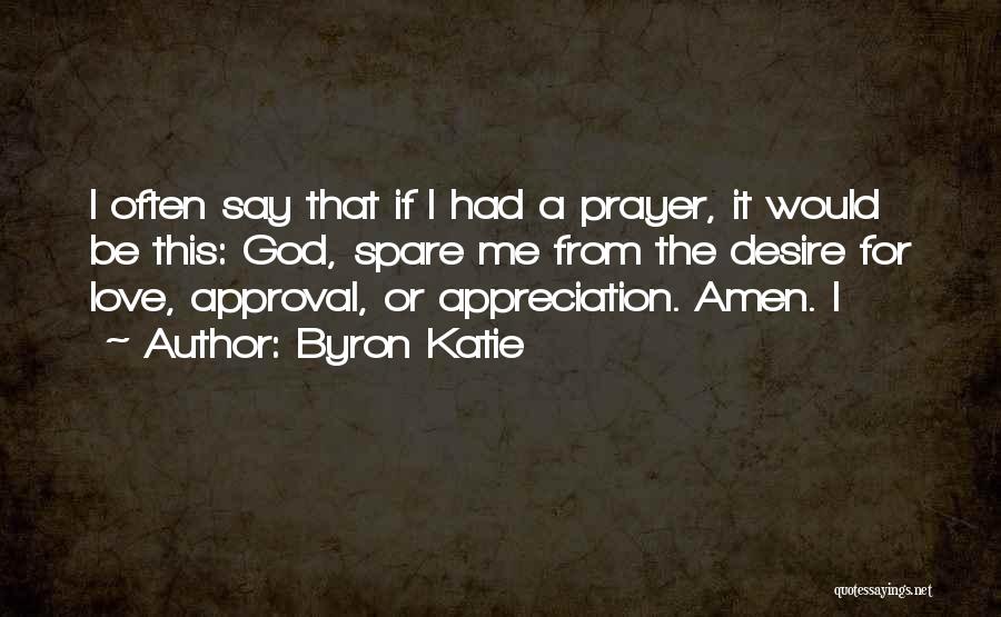 Byron Katie Quotes: I Often Say That If I Had A Prayer, It Would Be This: God, Spare Me From The Desire For