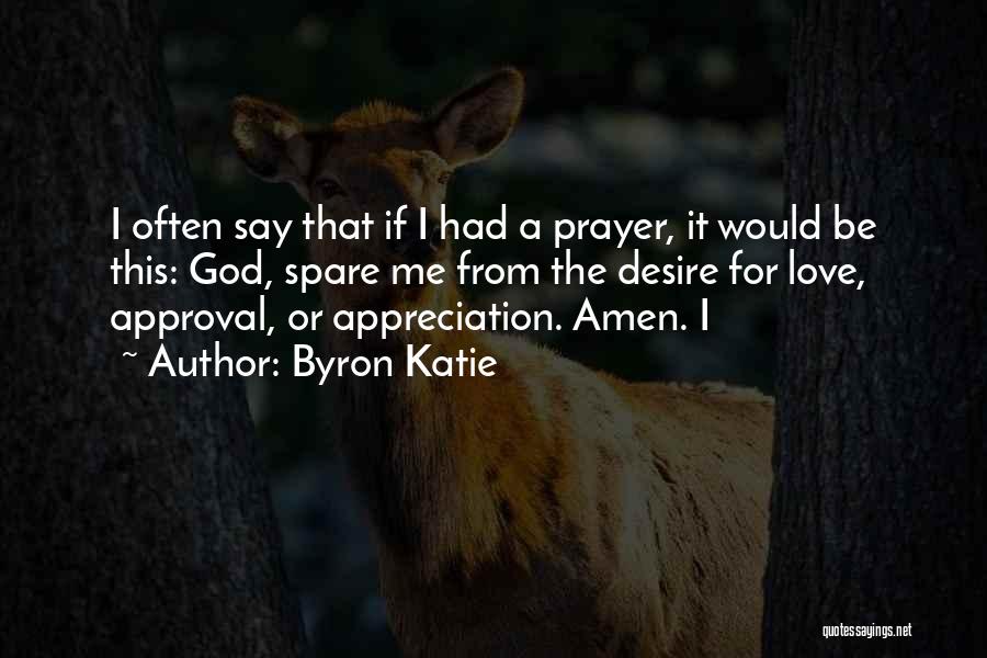 Byron Katie Quotes: I Often Say That If I Had A Prayer, It Would Be This: God, Spare Me From The Desire For