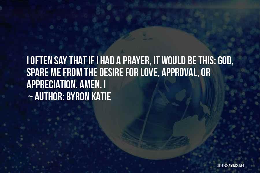 Byron Katie Quotes: I Often Say That If I Had A Prayer, It Would Be This: God, Spare Me From The Desire For