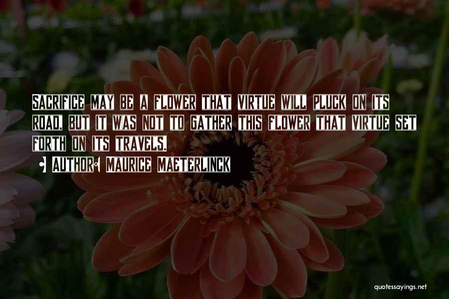 Maurice Maeterlinck Quotes: Sacrifice May Be A Flower That Virtue Will Pluck On Its Road, But It Was Not To Gather This Flower