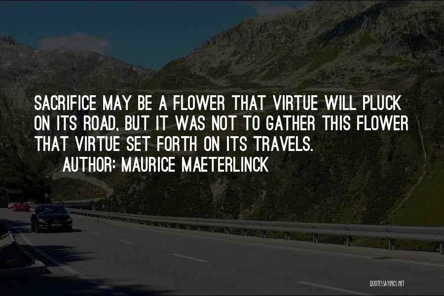Maurice Maeterlinck Quotes: Sacrifice May Be A Flower That Virtue Will Pluck On Its Road, But It Was Not To Gather This Flower