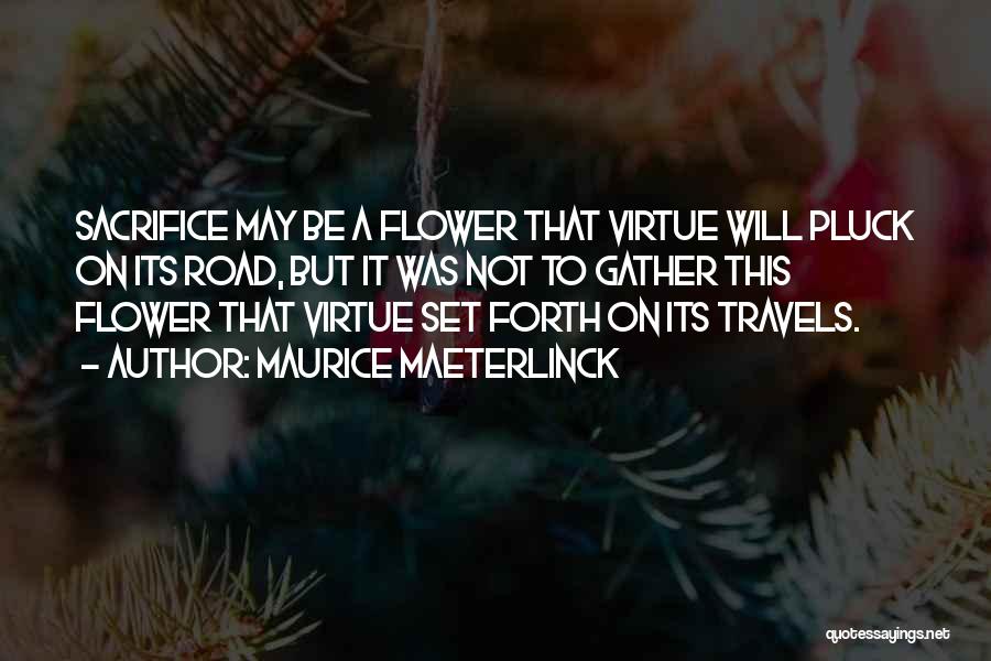 Maurice Maeterlinck Quotes: Sacrifice May Be A Flower That Virtue Will Pluck On Its Road, But It Was Not To Gather This Flower