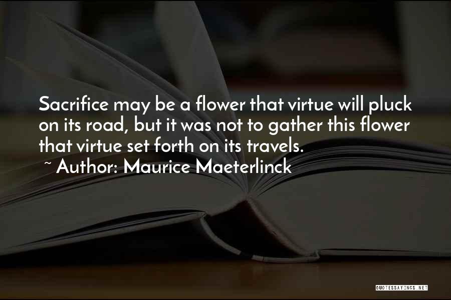 Maurice Maeterlinck Quotes: Sacrifice May Be A Flower That Virtue Will Pluck On Its Road, But It Was Not To Gather This Flower