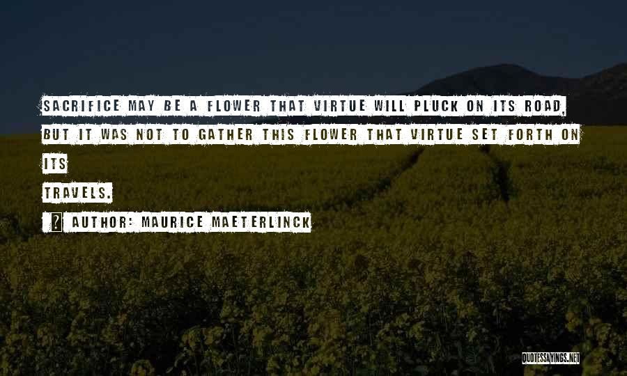 Maurice Maeterlinck Quotes: Sacrifice May Be A Flower That Virtue Will Pluck On Its Road, But It Was Not To Gather This Flower