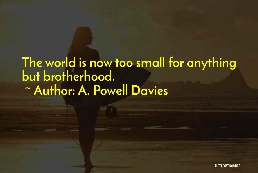 A. Powell Davies Quotes: The World Is Now Too Small For Anything But Brotherhood.