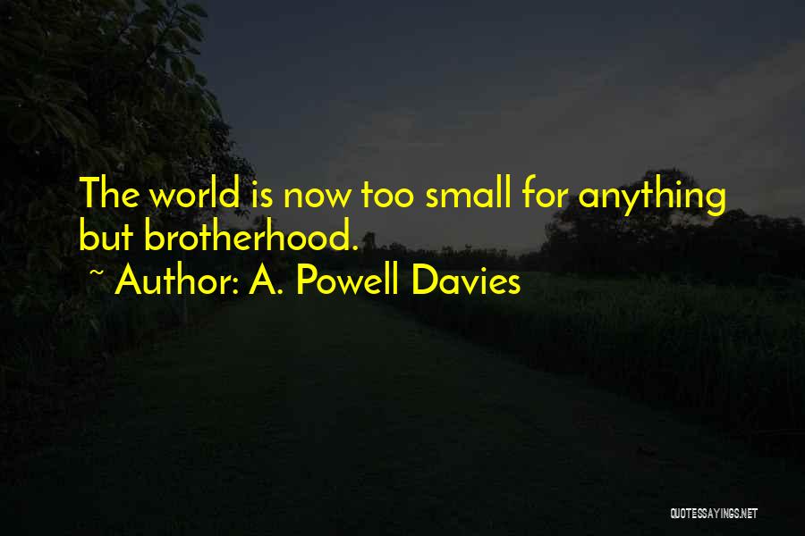 A. Powell Davies Quotes: The World Is Now Too Small For Anything But Brotherhood.