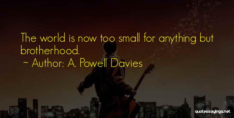 A. Powell Davies Quotes: The World Is Now Too Small For Anything But Brotherhood.