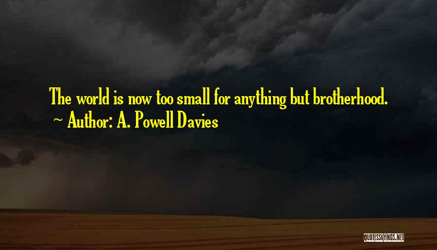 A. Powell Davies Quotes: The World Is Now Too Small For Anything But Brotherhood.