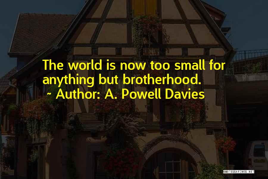 A. Powell Davies Quotes: The World Is Now Too Small For Anything But Brotherhood.
