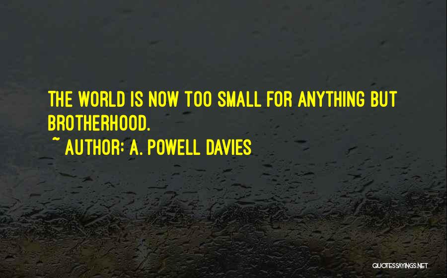 A. Powell Davies Quotes: The World Is Now Too Small For Anything But Brotherhood.
