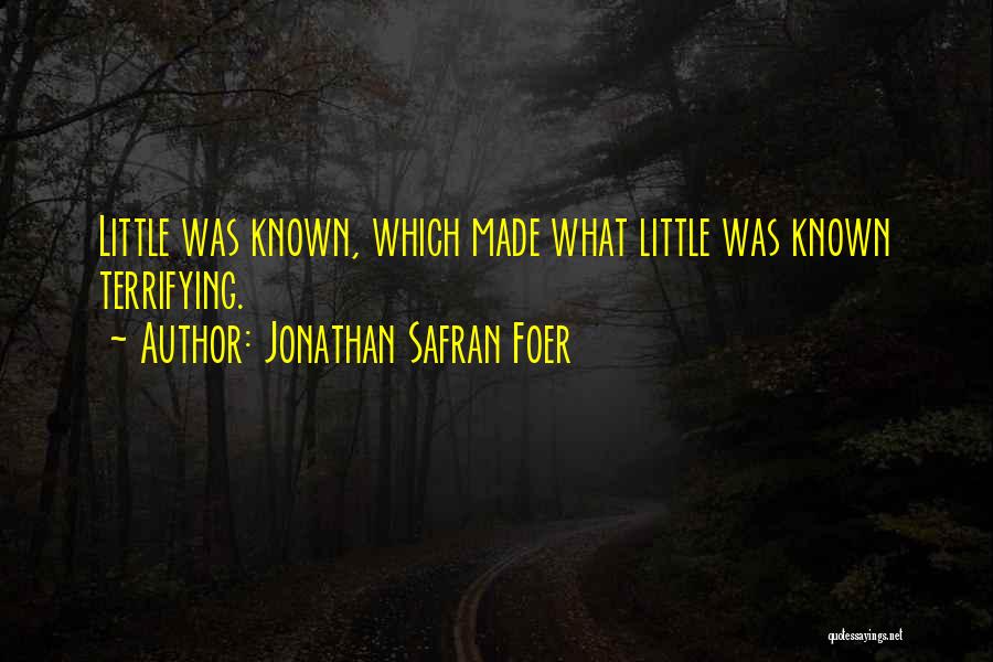 Jonathan Safran Foer Quotes: Little Was Known, Which Made What Little Was Known Terrifying.