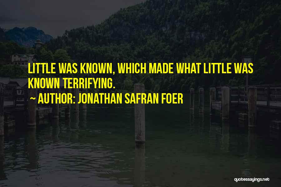 Jonathan Safran Foer Quotes: Little Was Known, Which Made What Little Was Known Terrifying.