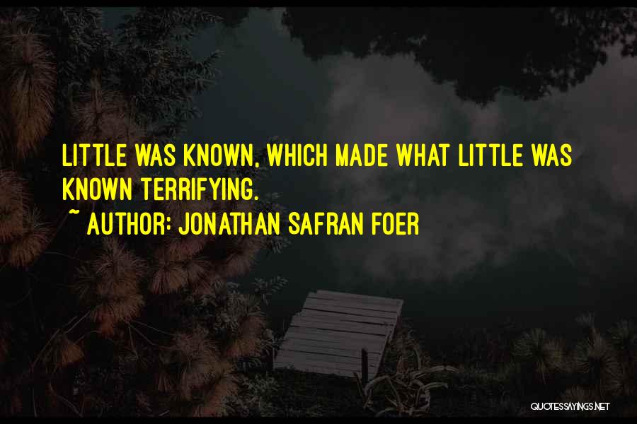 Jonathan Safran Foer Quotes: Little Was Known, Which Made What Little Was Known Terrifying.