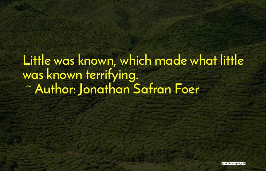 Jonathan Safran Foer Quotes: Little Was Known, Which Made What Little Was Known Terrifying.