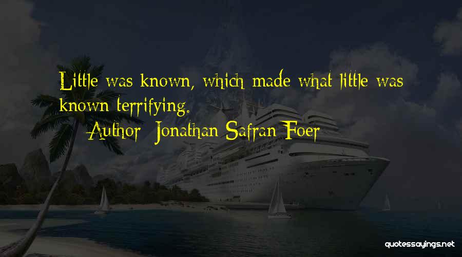 Jonathan Safran Foer Quotes: Little Was Known, Which Made What Little Was Known Terrifying.