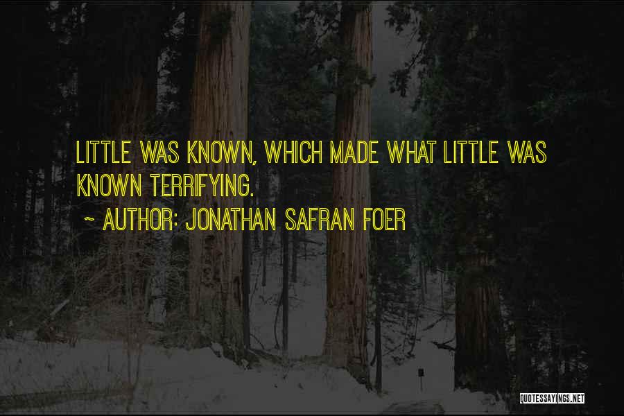 Jonathan Safran Foer Quotes: Little Was Known, Which Made What Little Was Known Terrifying.