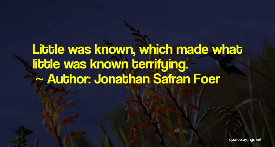 Jonathan Safran Foer Quotes: Little Was Known, Which Made What Little Was Known Terrifying.