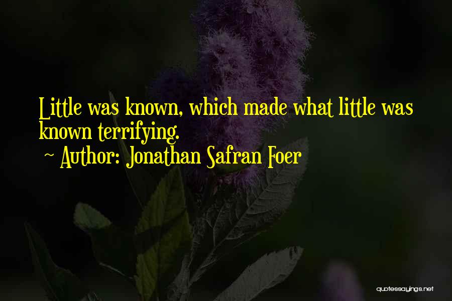 Jonathan Safran Foer Quotes: Little Was Known, Which Made What Little Was Known Terrifying.
