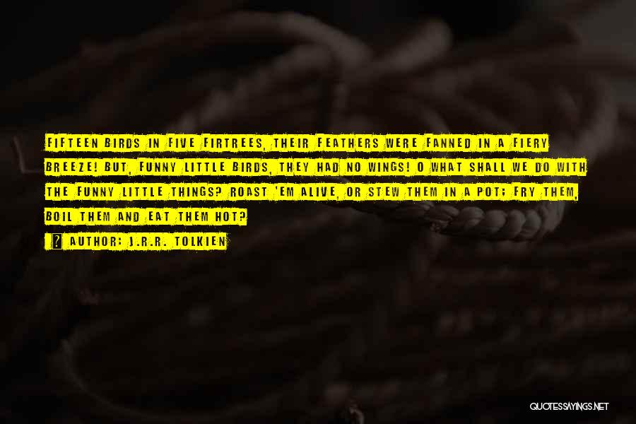 J.R.R. Tolkien Quotes: Fifteen Birds In Five Firtrees, Their Feathers Were Fanned In A Fiery Breeze! But, Funny Little Birds, They Had No