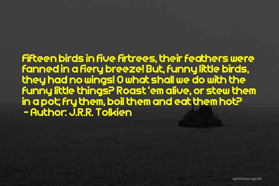 J.R.R. Tolkien Quotes: Fifteen Birds In Five Firtrees, Their Feathers Were Fanned In A Fiery Breeze! But, Funny Little Birds, They Had No