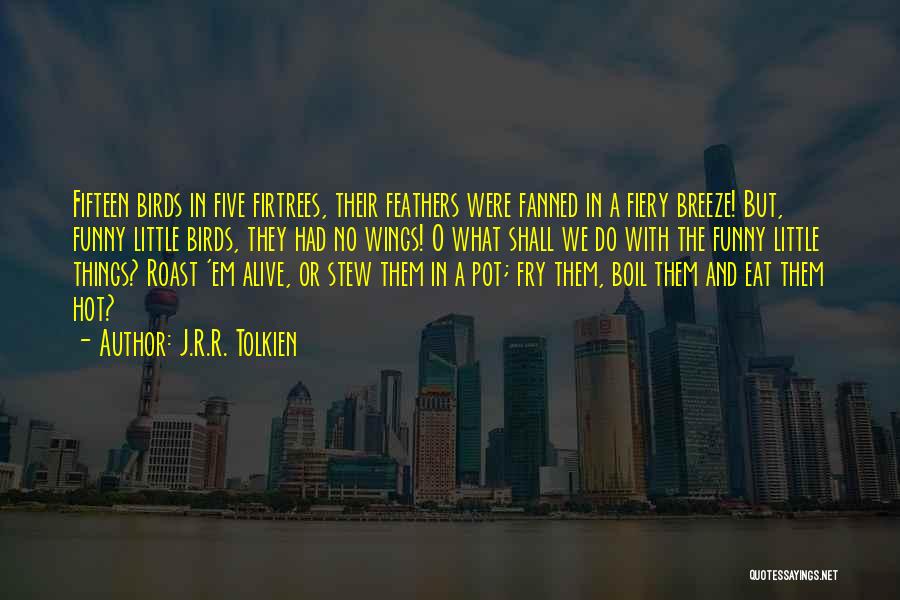 J.R.R. Tolkien Quotes: Fifteen Birds In Five Firtrees, Their Feathers Were Fanned In A Fiery Breeze! But, Funny Little Birds, They Had No