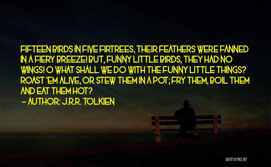 J.R.R. Tolkien Quotes: Fifteen Birds In Five Firtrees, Their Feathers Were Fanned In A Fiery Breeze! But, Funny Little Birds, They Had No