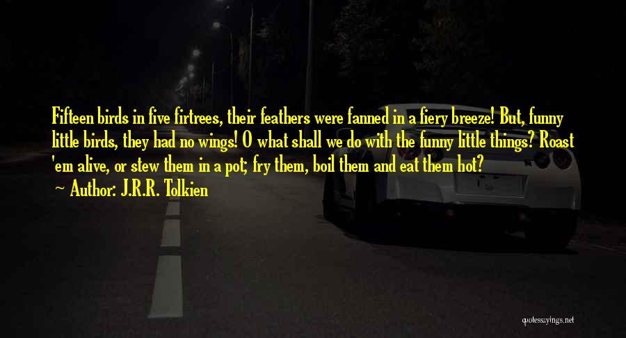 J.R.R. Tolkien Quotes: Fifteen Birds In Five Firtrees, Their Feathers Were Fanned In A Fiery Breeze! But, Funny Little Birds, They Had No