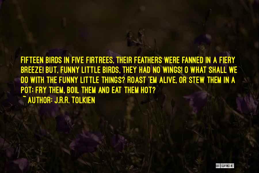 J.R.R. Tolkien Quotes: Fifteen Birds In Five Firtrees, Their Feathers Were Fanned In A Fiery Breeze! But, Funny Little Birds, They Had No