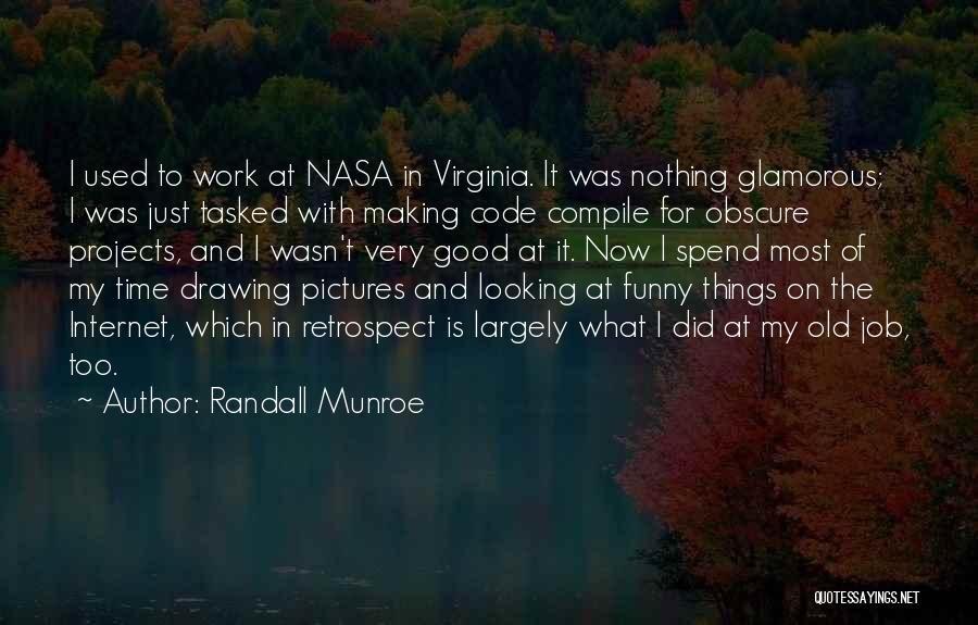 Randall Munroe Quotes: I Used To Work At Nasa In Virginia. It Was Nothing Glamorous; I Was Just Tasked With Making Code Compile