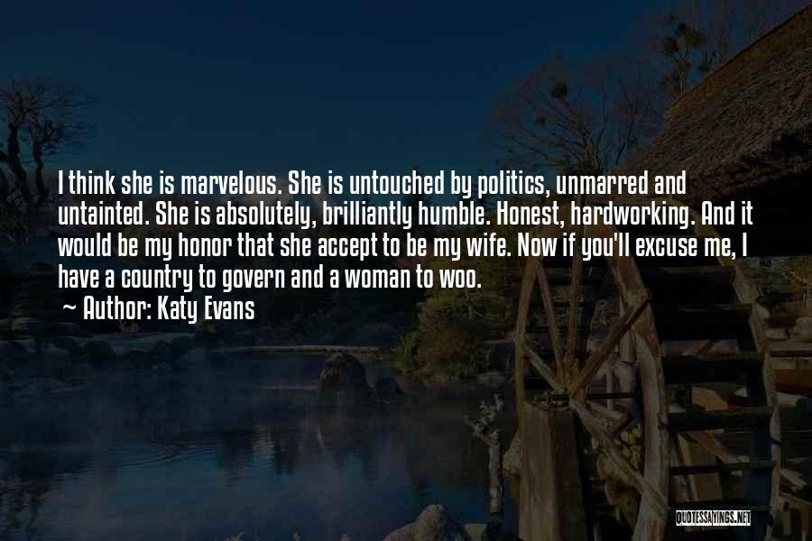 Katy Evans Quotes: I Think She Is Marvelous. She Is Untouched By Politics, Unmarred And Untainted. She Is Absolutely, Brilliantly Humble. Honest, Hardworking.