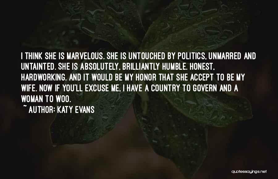 Katy Evans Quotes: I Think She Is Marvelous. She Is Untouched By Politics, Unmarred And Untainted. She Is Absolutely, Brilliantly Humble. Honest, Hardworking.