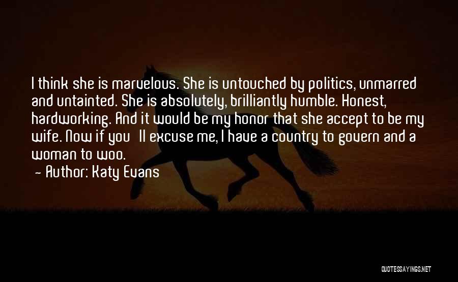 Katy Evans Quotes: I Think She Is Marvelous. She Is Untouched By Politics, Unmarred And Untainted. She Is Absolutely, Brilliantly Humble. Honest, Hardworking.